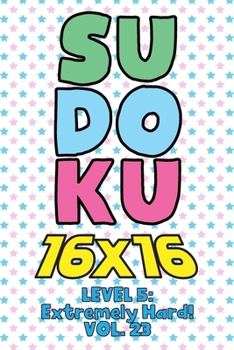 Paperback Sudoku 16 x 16 Level 5: Extremely Hard! Vol. 23: Play 16x16 Grid Sudoku Extremely Hard Level Volume 1-40 Solve Number Puzzles Become A Sudoku Expert O Book