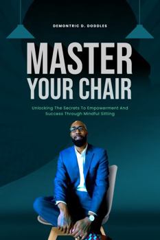 Paperback MASTER YOUR CHAIR: Unlocking The Secrets To Empowerment And Success Through Mindful Sitting Book