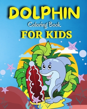 Dolphin Coloring Book For Kids: Amazing Coloring Pages of Dolphin for Toddlers and Kids Ages 4-12, Girls and Boys, Preschool and Kindergarten A Kids Coloring Book with Adorable Design of Dolphins