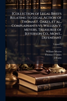 [Collection of Legal Briefs Relating to Legal Action of Thomas F. Oakes, et al., Complainants vs. William V. Meyers, Treasurer of Jefferson Co., Mont., Defendant Volume 1