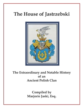 The House of Jastrzebski: The Extraordinary and Notable History of an Ancient Polish Clan
