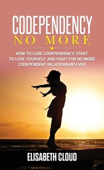 Hardcover Codependency No More: How to Cure Codependency, Start to Love Yourself and Fight for No More Codependent Relationship Book