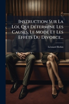 Instruction Sur La Loi, Qui DÃ(c)termine Les Causes, Le Mode Et Les Effets Du Divorce... (French Edition)