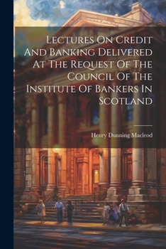 Paperback Lectures On Credit And Banking Delivered At The Request Of The Council Of The Institute Of Bankers In Scotland Book