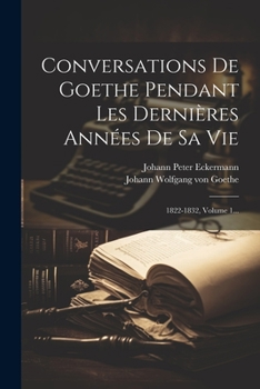 Paperback Conversations De Goethe Pendant Les Dernières Années De Sa Vie: 1822-1832, Volume 1... [French] Book