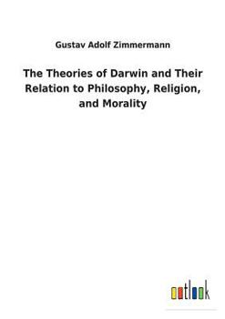 The Theories Of Darwin And Their Relation To Philosophy, Religion, And Morality