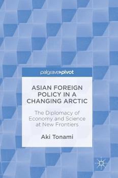 Hardcover Asian Foreign Policy in a Changing Arctic: The Diplomacy of Economy and Science at New Frontiers Book