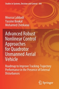 Paperback Advanced Robust Nonlinear Control Approaches for Quadrotor Unmanned Aerial Vehicle: Roadmap to Improve Tracking-Trajectory Performance in the Presence Book