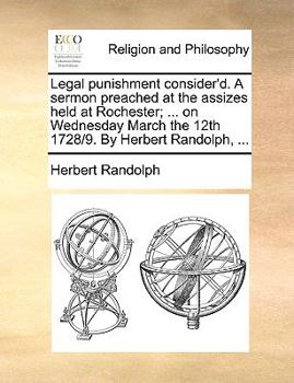 Paperback Legal Punishment Consider'd. a Sermon Preached at the Assizes Held at Rochester; ... on Wednesday March the 12th 1728/9. by Herbert Randolph, ... Book