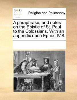 Paperback A Paraphrase, and Notes on the Epistle of St. Paul to the Colossians. with an Appendix Upon Ephes.IV.8. Book