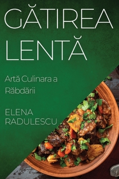 Gatirea Lenta: Arta Culinara a Rabdarii (Romanian Edition)