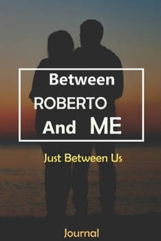 Between ROBERTO and Me : Just Between Us Journal: Lined Notebook / Journal Gift, 120 Pages, 6x9, Soft Cover, Matte Finish