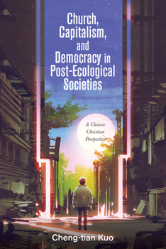 Paperback Church, Capitalism, and Democracy in Post-Ecological Societies: A Chinese Christian Perspective Book
