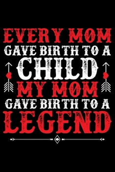 Every Mom Gave Birth To A A Child My Mom Gave Birth To A Legend: Mother’s Day Mom Journal Notebook Gifts, Funny Mom Mother Notebook Journal Diary, ... from Daughter & Son, Birthday Gifts for Mom