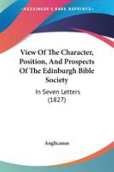 Paperback View Of The Character, Position, And Prospects Of The Edinburgh Bible Society: In Seven Letters (1827) Book