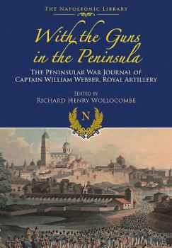 Hardcover With Guns to the Peninsula: The Peninsular War Journal of Captain William Webber, Royal Artillery Book