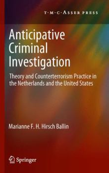 Anticipative Criminal Investigation: Theory and Counterterrorism Practice in the Netherlands and the United States