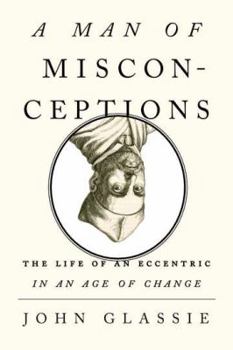 Hardcover A Man of Misconceptions: The Life of an Eccentric in an Age of Change Book