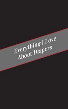 Paperback Everything I Love About Diapers: A Safe Place For Your Kinky Thoughts Book