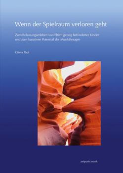 Paperback Wenn Der Spielraum Verloren Geht: Zum Belastungserleben Von Eltern Geistig Behinderter Kinder Und Zum Kurativen Potential Der Musiktherapie [German] Book