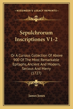 Sepulchrorum Inscriptiones V1-2: Or A Curious Collection Of Above 900 Of The Most Remarkable Epitaphs, Ancient And Modern, Serious And Merry