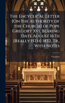 Hardcover The Encyclical Letter [On the Authority of the Church] of Pope Gregory Xvi. Bearing Date August 16Th [Really 15Th] 1832, Tr., With Notes Book