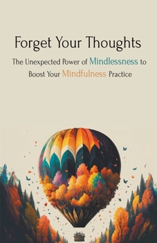 Paperback Forget Your Thoughts: The Unexpected Power of Mindlessness to Boost Your Mindfulness Practice Book