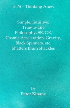 Paperback E-PS - Thinking Anew: Simple, Intuitive, True-to-Life Philosophy, SR, GR, Cosmic Acceleration, Gravity, Black Spinners, etc. Shatters Brain Shackles Book