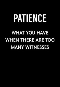 Patience What You Have When There Are Too Many Witnesses: Funny Notebook Office Gifts For Coworkers (Dot Grid Journal & Weekly Planner)