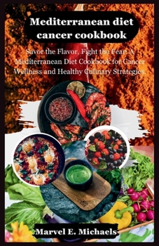 Paperback Mediterranean diet cancer cookbook: Savor the Flavor, Fight the Fear: A Mediterranean Diet Cookbook for Cancer Wellness and Healthy Culinary Strategie Book