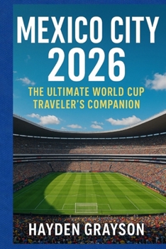 MEXICO CITY 2026: The Ultimate World Cup Traveler’s Companion