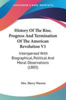 History of the Rise, Progress, and Termination of the American Revolution: Interspersed With Biographical, Political and Moral Observations; Volume 1