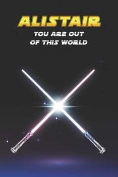 Alistair You Are Out Of This World: Unique Personalised Full Lined Sci-Fi Journal Diary Notebook Gift For A Boy Called Alistair - 100 Pages - Perfect ... Journal For Home, School College Or Work.