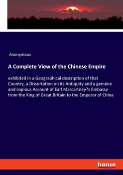 Paperback A Complete View of the Chinese Empire: exhibited in a Geographical description of that Country, a Dissertation on its Antiquity and a genuine and copi Book