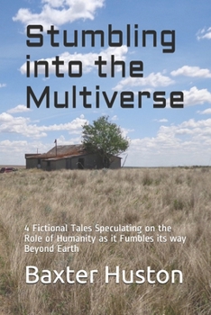 Paperback Stumbling into the Multiverse: 4 Fictional Tales Speculating on the Role of Humanity as it Fumbles its way Beyond Earth Book