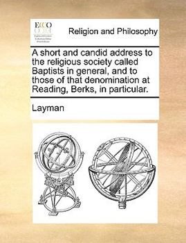 Paperback A Short and Candid Address to the Religious Society Called Baptists in General, and to Those of That Denomination at Reading, Berks, in Particular. Book