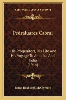 Paperback Pedraluarez Cabral: His Progenitors, His Life And His Voyage To America And India (1914) Book