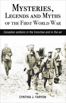 Mysteries, Legends and Myths of the First World War: Canadian Soldiers in the Trenches and in the Air