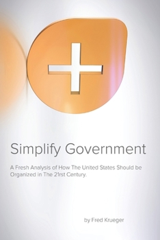 Paperback Simplify Government: A fresh analysis of how the United States Should be Organized and Run in the 21rst Century Book