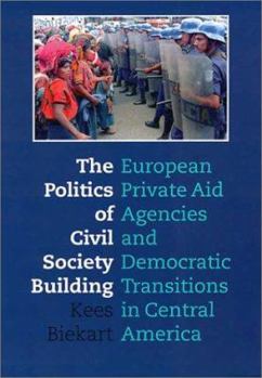 The Politics of Civil Society Building: European Private Aid Agencies and Democratic Transitions in Central America
