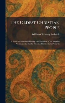 The Oldest Christian People: A Brief Account of the History and Traditions of the Assyrian People and the Fateful History of the Nestorian Church