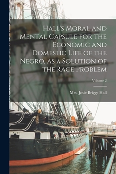 Paperback Hall's Moral and Mental Capsule for the Economic and Domestic Life of the Negro, as a Solution of the Race Problem; Volume 2 Book