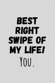 Best Right Swipe Of My Life! You.: Funny Sarcastic Couples Journal Composition Notebook For Boyfriend Girlfriend (6" x 9") 120 Blank Lined Pages