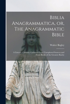 Paperback Biblia Anagrammatica, or, The Anagrammatic Bible: a Literary Curiosity Gathered From Unexplored Sources and From Books of the Greatest Rarity Book