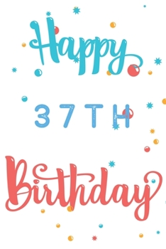 Happy 37th Birthday: 37th Birthday Gift / Journal / Notebook / Diary / Unique Greeting & Birthday Card Alternative