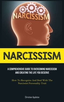 Paperback Narcissism: A Comprehensive Guide To Overcoming Narcissism And Creating The Life You Deserve (How To Recognize And Deal With The Narcissist Personalit Book