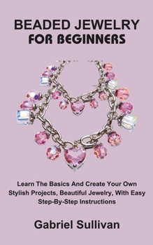 Paperback Beaded Jewelry for Beginners: Learn The Basics And Create Your Own Stylish Projects, Beautiful Jewelry, With Easy Step-By-Step Instructions Book