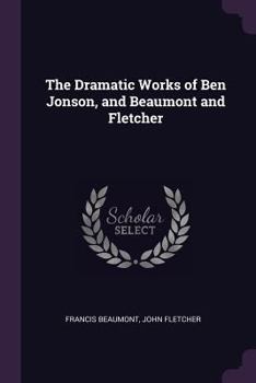 Paperback The Dramatic Works of Ben Jonson, and Beaumont and Fletcher Book