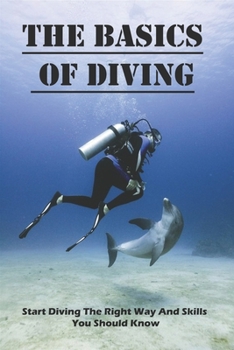 Paperback The Basics Of Diving: Start Diving The Right Way And Skills You Should Know: Swimming Techniques Book