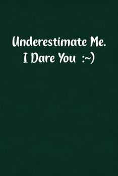 Underestimate Me. I Dare You :~): Fun Gag Gift Notebook for Women or Men